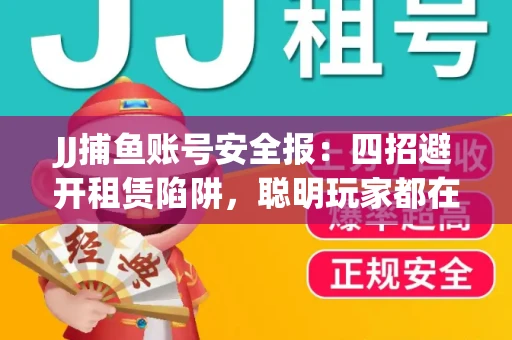 JJ捕鱼账号安全报：四招避开租赁陷阱，聪明玩家都在做