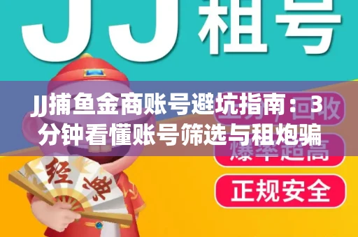 JJ捕鱼金商账号避坑指南：3分钟看懂账号筛选与租炮骗局